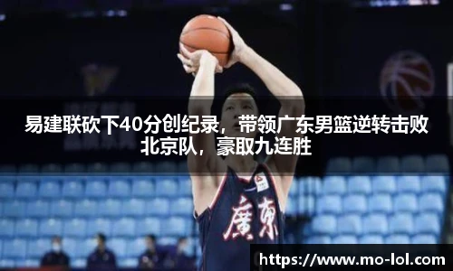 易建联砍下40分创纪录，带领广东男篮逆转击败北京队，豪取九连胜