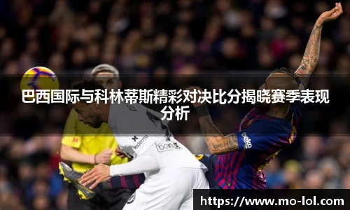 巴西国际与科林蒂斯精彩对决比分揭晓赛季表现分析