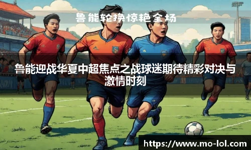 鲁能迎战华夏中超焦点之战球迷期待精彩对决与激情时刻