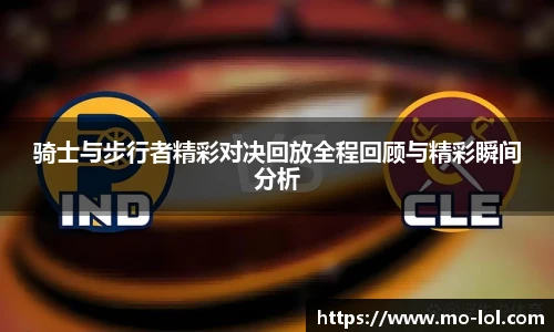 骑士与步行者精彩对决回放全程回顾与精彩瞬间分析