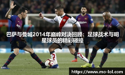 巴萨与曼城2014年巅峰对决回顾：足球战术与明星球员的精彩碰撞