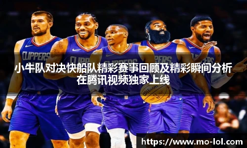 小牛队对决快船队精彩赛事回顾及精彩瞬间分析在腾讯视频独家上线