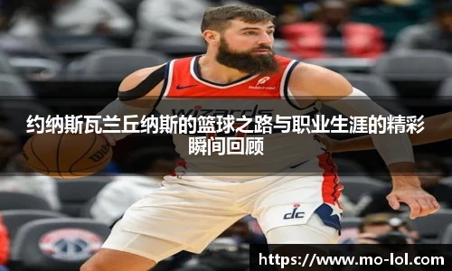 约纳斯瓦兰丘纳斯的篮球之路与职业生涯的精彩瞬间回顾