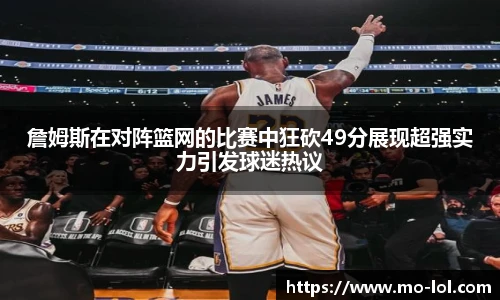詹姆斯在对阵篮网的比赛中狂砍49分展现超强实力引发球迷热议