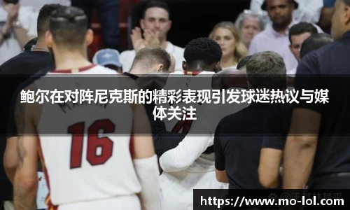 鲍尔在对阵尼克斯的精彩表现引发球迷热议与媒体关注