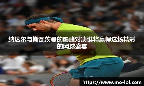 纳达尔与斯瓦茨曼的巅峰对决谁将赢得这场精彩的网球盛宴