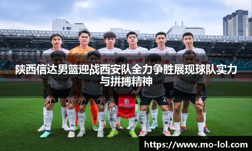 陕西信达男篮迎战西安队全力争胜展现球队实力与拼搏精神