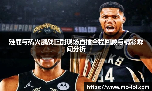 雄鹿与热火激战正酣现场直播全程回顾与精彩瞬间分析