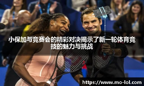 小保加与竞赛会的精彩对决揭示了新一轮体育竞技的魅力与挑战