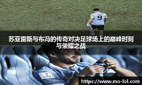 苏亚雷斯与布冯的传奇对决足球场上的巅峰时刻与荣耀之战