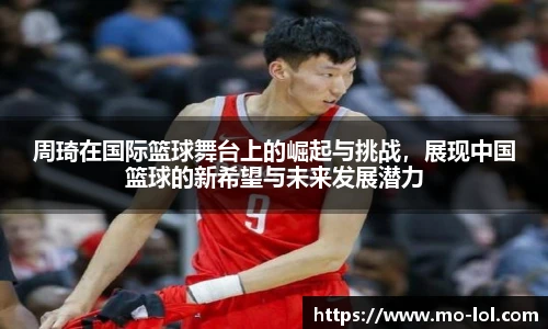 周琦在国际篮球舞台上的崛起与挑战，展现中国篮球的新希望与未来发展潜力